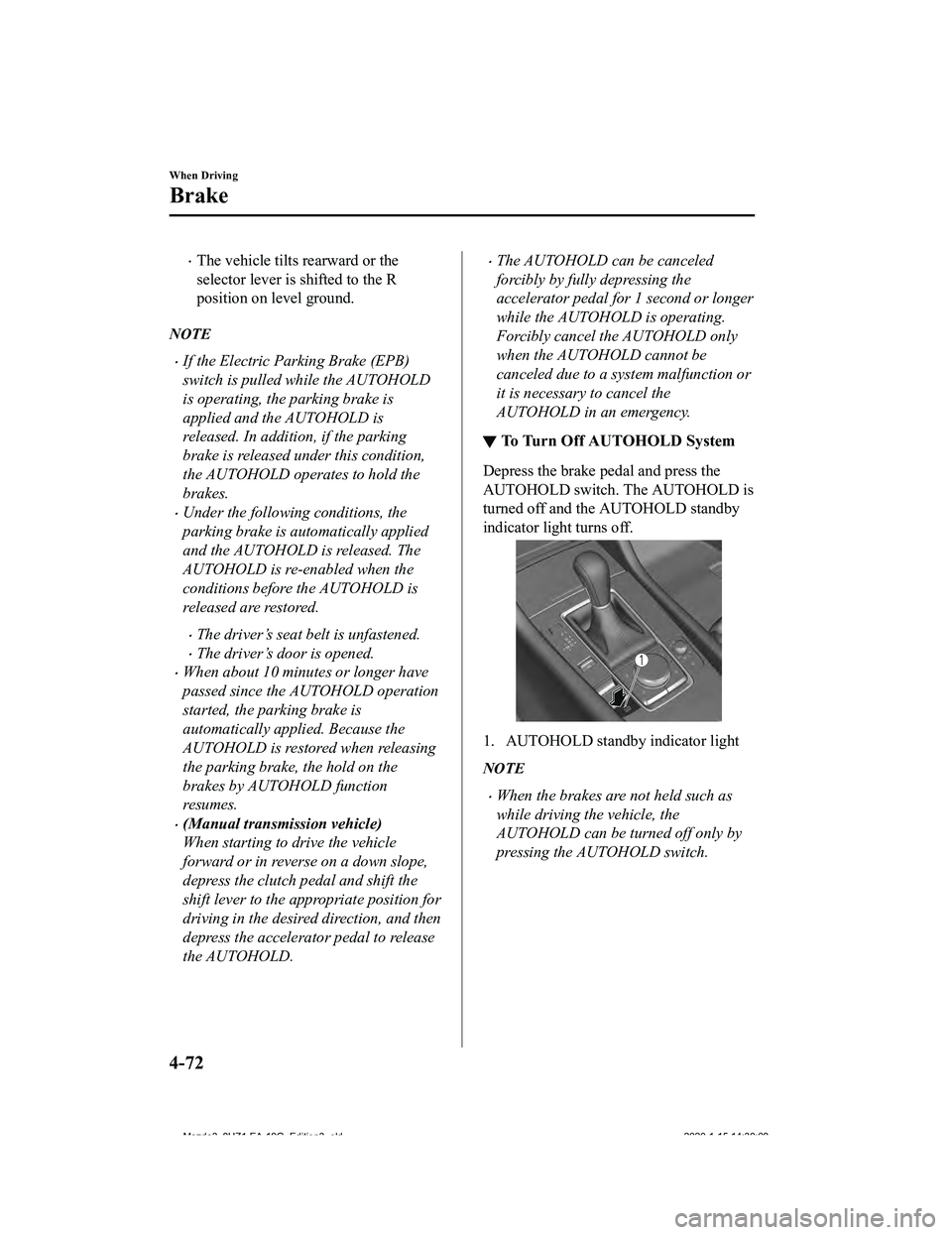 MAZDA MODEL 3-SEDAN 2020  Owners Manual The vehicle tilts rearward or the
selector lever is shifted to the R
position on level ground.
NOTE
If the Electric Parking Brake (EPB)
switch is pulled while the AUTOHOLD
is operating, the park