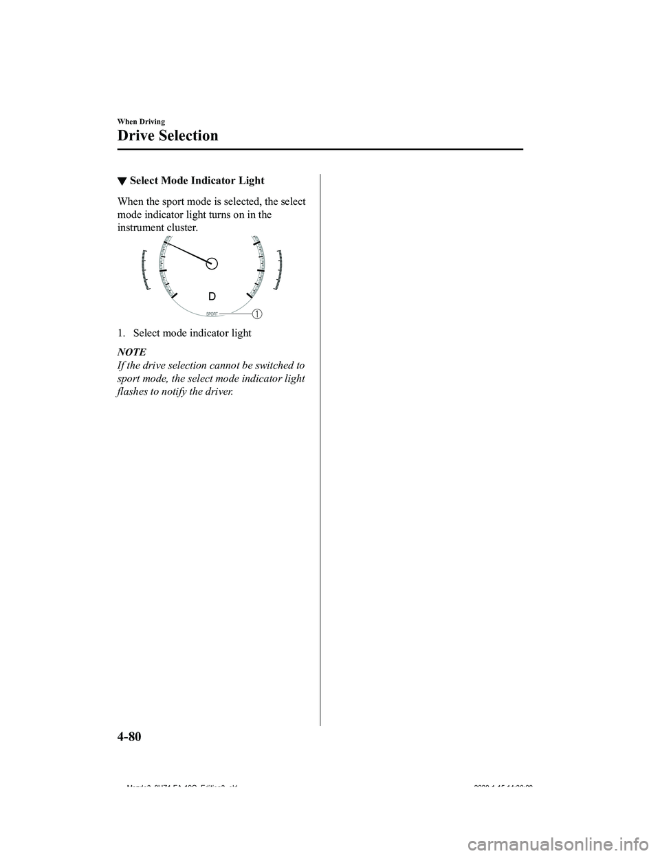 MAZDA MODEL 3-SEDAN 2020  Owners Manual ▼Select Mode Indicator Light
When the sport mode is selected, the select
mode indicator light turns on in the
instrument cluster.
1. Select mode indicator light
NOTE
If the drive selection cannot be