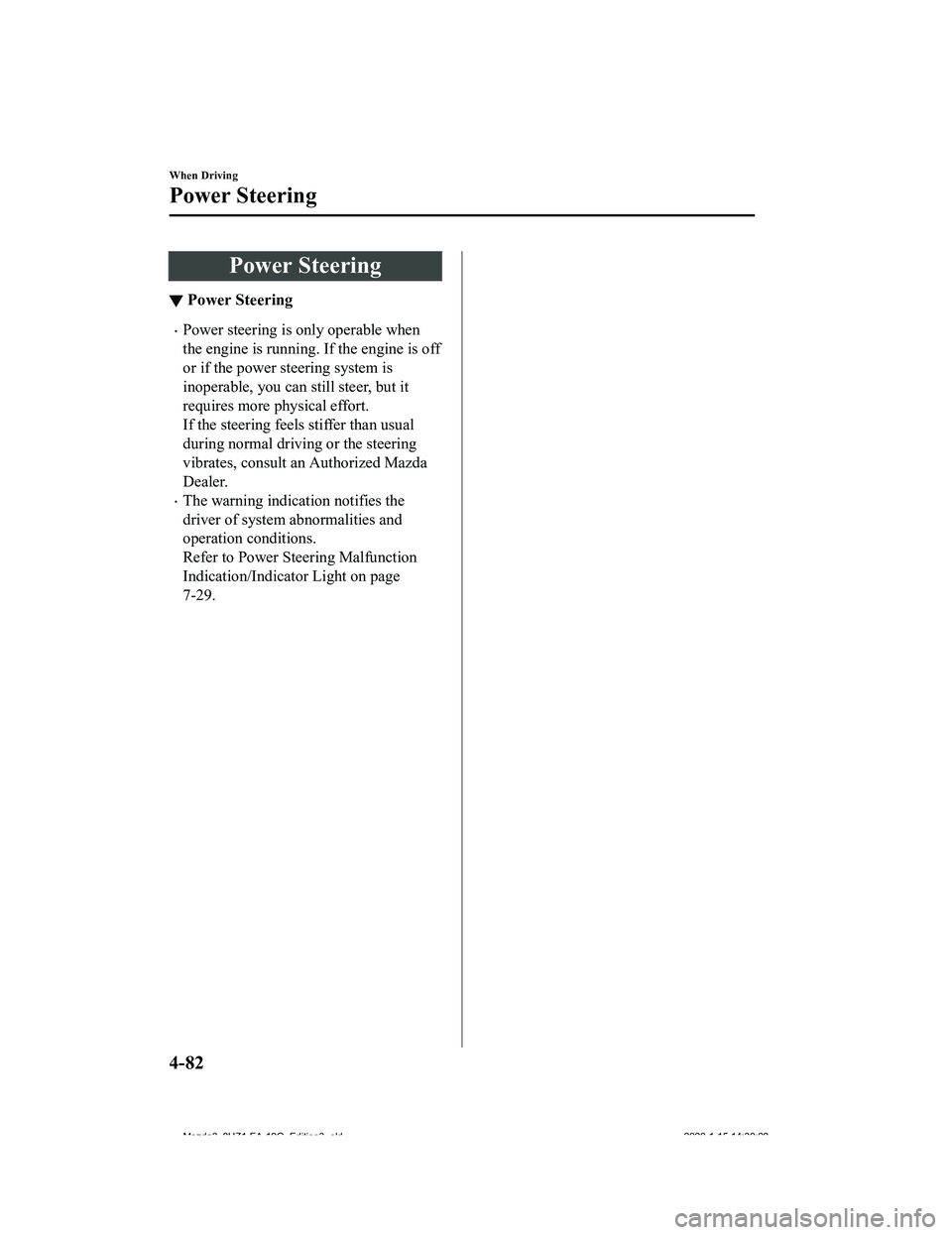 MAZDA MODEL 3-SEDAN 2020  Owners Manual Power Steering
▼Power Steering
Power steering is only operable when
the engine is running. If the engine is off
or if the power steering system is
inoperable, you can still steer, but it
requires