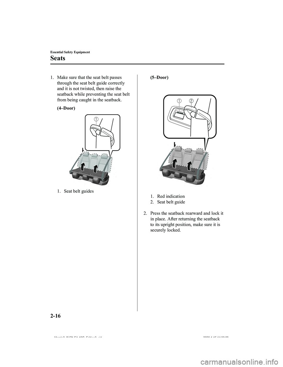 MAZDA MODEL 3-SEDAN 2020 Owners Guide 1. Make sure that the seat belt passesthrough the seat belt guide correctly
and it is not twisted, then raise the
seatback while preventing the seat belt
from being caught in the seatback.
(4–Door)
