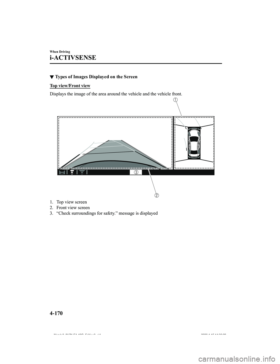 MAZDA MODEL 3-SEDAN 2020  Owners Manual ▼Types of Images Displayed on the Screen
Top view/Front view
Displays the image of the area around the vehicle and the vehic
le front.
1. Top view screen
2. Front view screen
3. “Check surrounding