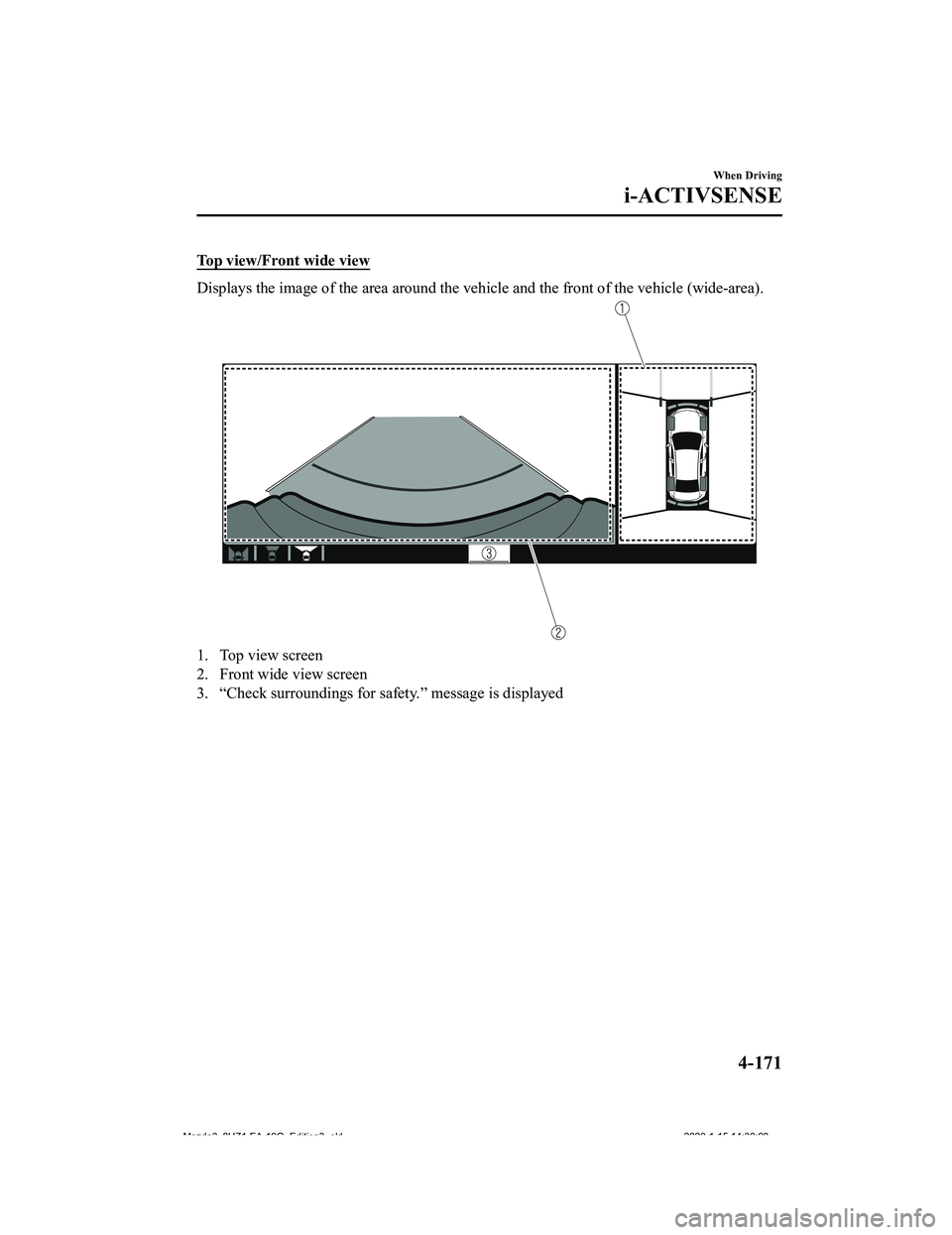 MAZDA MODEL 3-SEDAN 2020  Owners Manual Top view/Front wide view
Displays the image of the area around the vehicle and the front of the vehicle (wide-area).
1. Top view screen
2. Front wide view screen
3. “Check surroundings for safety.
