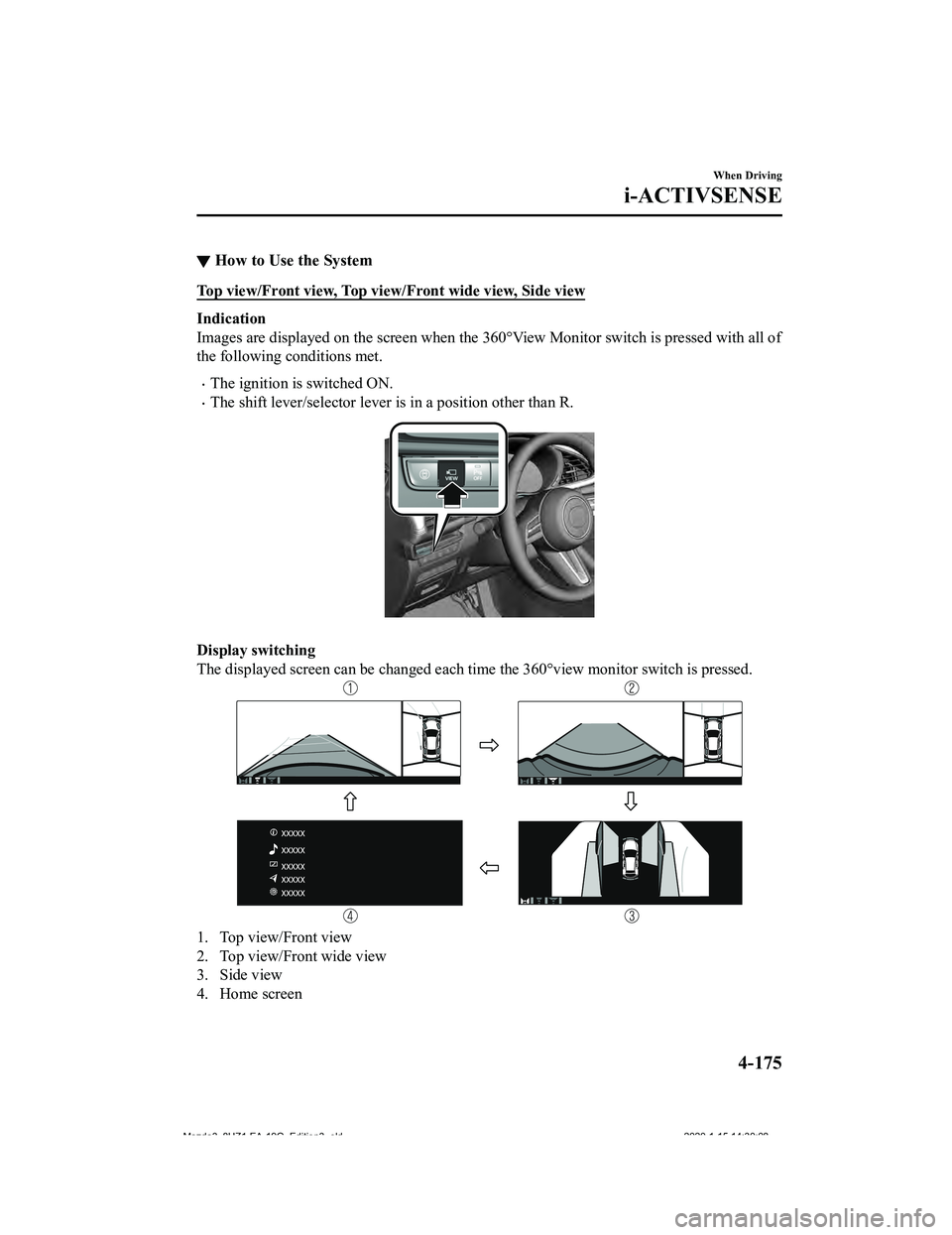 MAZDA MODEL 3-SEDAN 2020  Owners Manual ▼How to Use the System
Top view/Front view, Top view/Front wide view, Side view
Indication
Images are displayed on the scr
een when the 360°View Monitor switch is pressed with all of
the following 