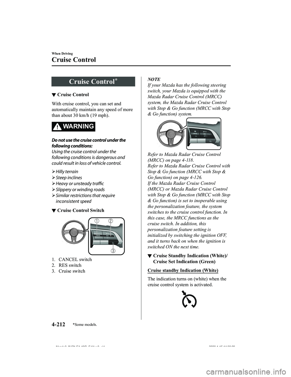 MAZDA MODEL 3-SEDAN 2020  Owners Manual Cruise Control*
▼Cruise Control
With cruise control, you can set and
automatically maintain any speed of more
than about 30 km/h (19 mph).
WA R N I N G
Do not use the cruise control under the
follow