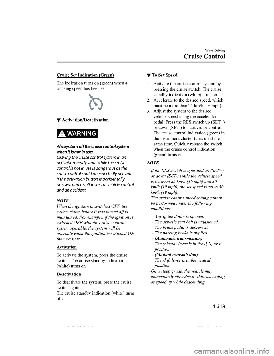 MAZDA MODEL 3-SEDAN 2020  Owners Manual Cruise Set Indication (Green)
The indication turns on (green) when a
cruising speed has been set.
▼Activation/Deactivation
WA R N I N G
Always turn 
off the cruise control system
when it is not in u