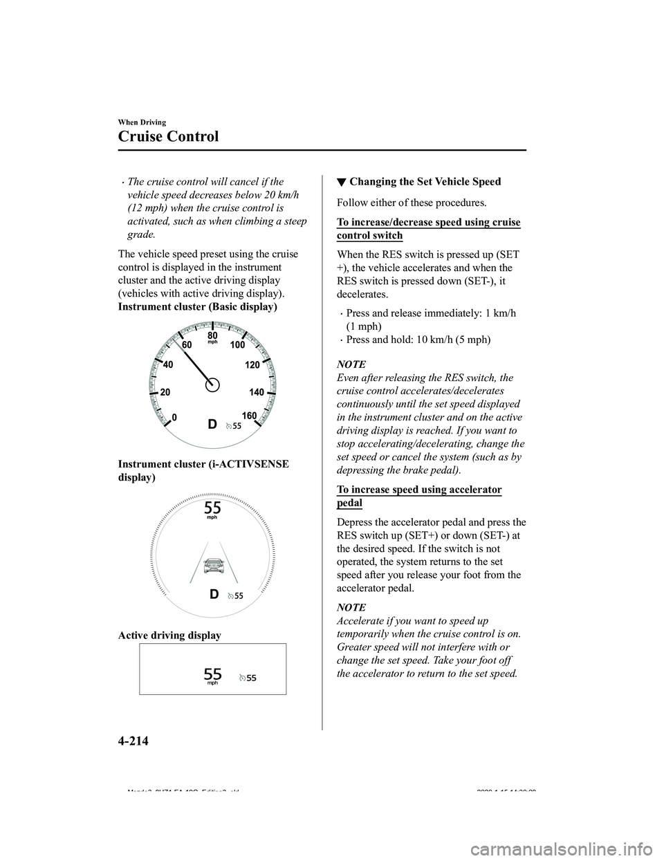 MAZDA MODEL 3-SEDAN 2020  Owners Manual The cruise control will cancel if the
vehicle speed decreases below 20 km/h
(12 mph) when the cruise control is
activated, such as when climbing a steep
grade.
The vehicle speed preset using the cr
