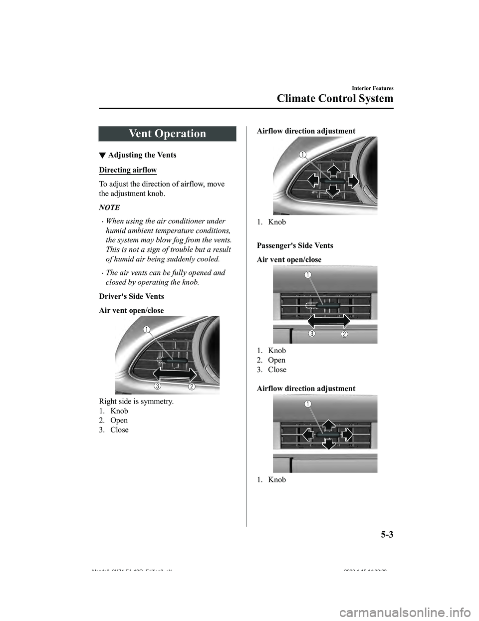 MAZDA MODEL 3-SEDAN 2020  Owners Manual Vent Operation
▼Adjusting the Vents
Directing airflow
To adjust the direction of airflow, move
the adjustment knob.
NOTE
When using the air conditioner under
humid ambient temperature conditions,