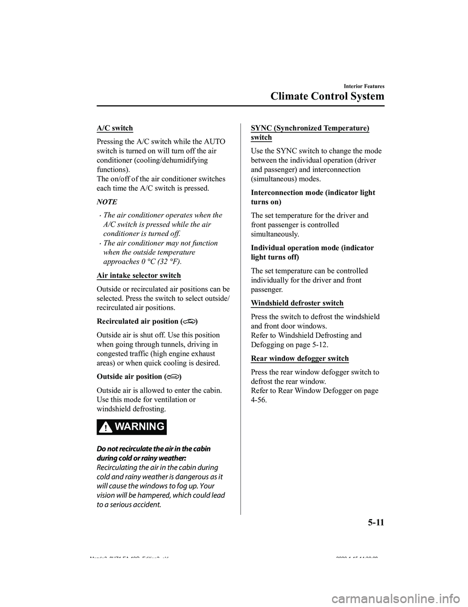 MAZDA MODEL 3-SEDAN 2020  Owners Manual A/C switch
Pressing the A/C switch while the AUTO
switch is turned on w ill turn off the air
conditioner (cooling/dehumidifying
functions).
The on/off of the air conditioner switches
each time the A/C