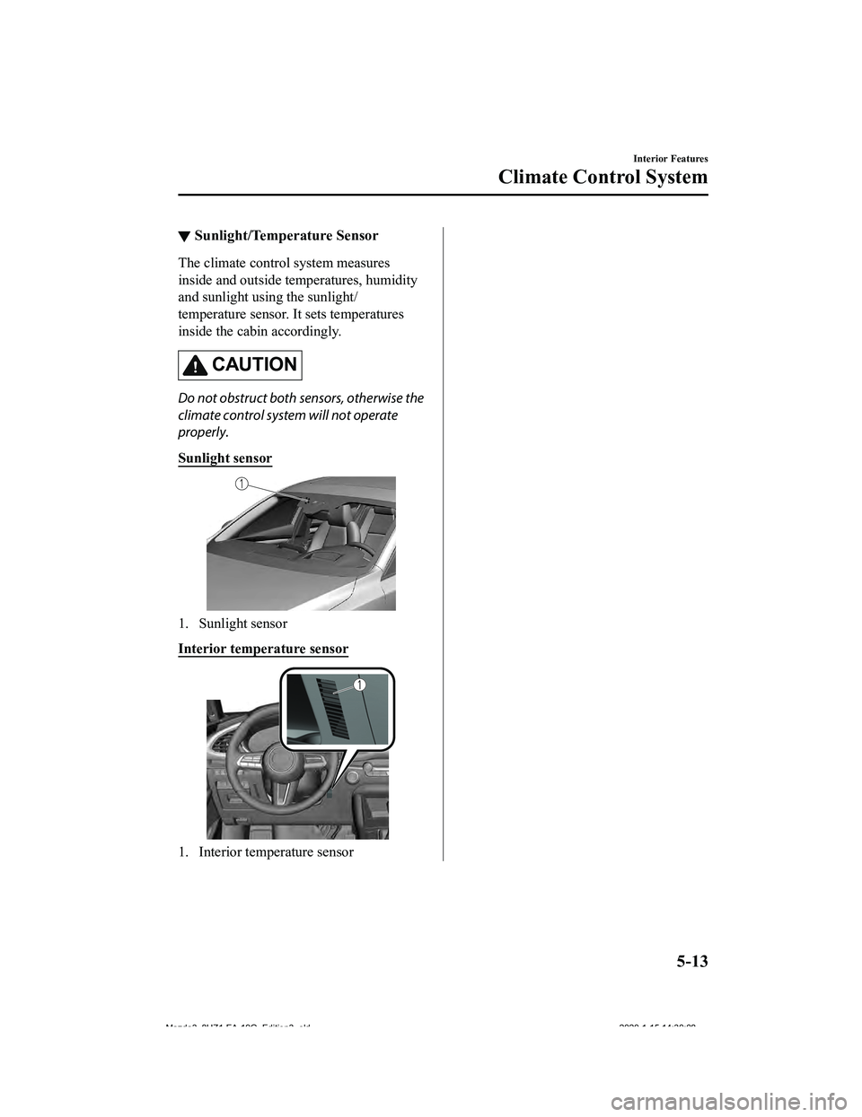 MAZDA MODEL 3-SEDAN 2020  Owners Manual ▼Sunlight/Temperature Sensor
The climate control system measures
inside and outside temperatures, humidity
and sunlight using the sunlight/
temperature sensor. It sets temperatures
inside the cabin 
