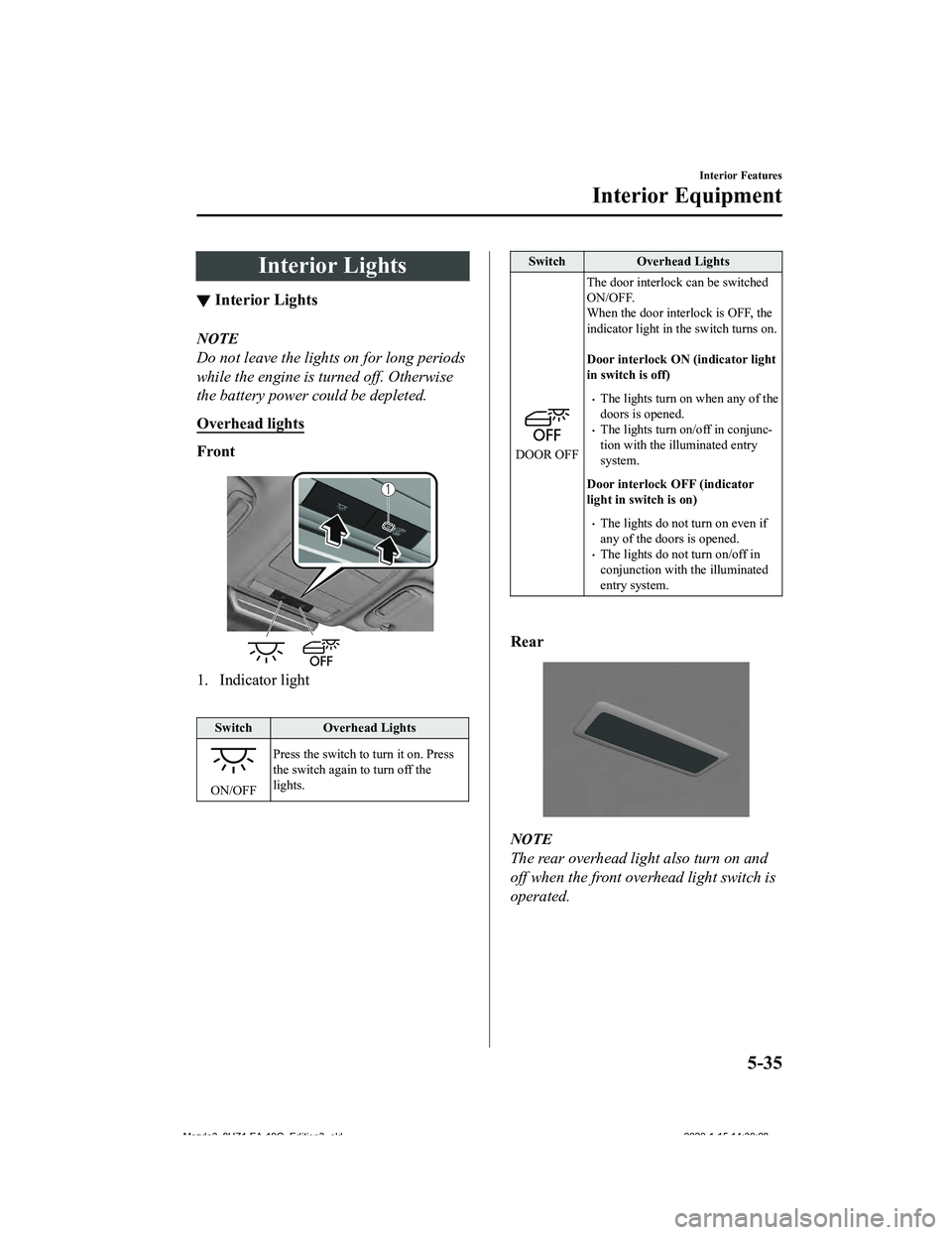MAZDA MODEL 3-SEDAN 2020  Owners Manual Interior Lights
▼Interior Lights
NOTE
Do not leave the lights on for long periods
while the engine is tu
rned off. Otherwise
the battery power could be depleted.
Overhead lights
Front
1. Indicator l