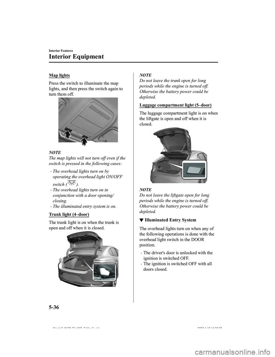 MAZDA MODEL 3-SEDAN 2020  Owners Manual Map lights
Press the switch to illuminate the map
lights, and then press  the switch again to
turn them off.
NOTE
The map lights will not turn off even if the
switch is pressed in the following cases: