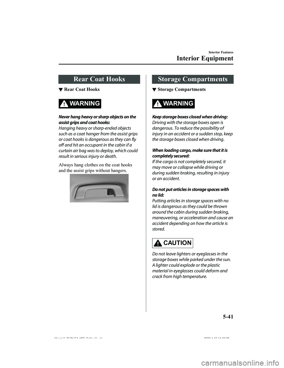 MAZDA MODEL 3-SEDAN 2020  Owners Manual Rear Coat Hooks
▼Rear Coat Hooks
WA R N I N G
Never hang heavy or sharp objects on the
assist grips and coat hooks:
Hanging heavy or sharp-ended objects
such as a coat hanger from the assist grips
o