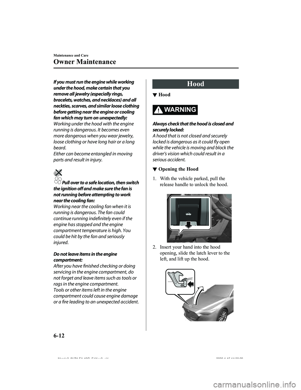 MAZDA MODEL 3-SEDAN 2020 User Guide If you must run the engine while working
under the hood, make certain that you
remove all jewelry (especially rings,
bracelets, watches, and necklaces) and all
neckties, scarves, and similar loose clo MAZDA MODEL 3-SEDAN 2020 User Guide If you must run the engine while working
under the hood, make certain that you
remove all jewelry (especially rings,
bracelets, watches, and necklaces) and all
neckties, scarves, and similar loose clo