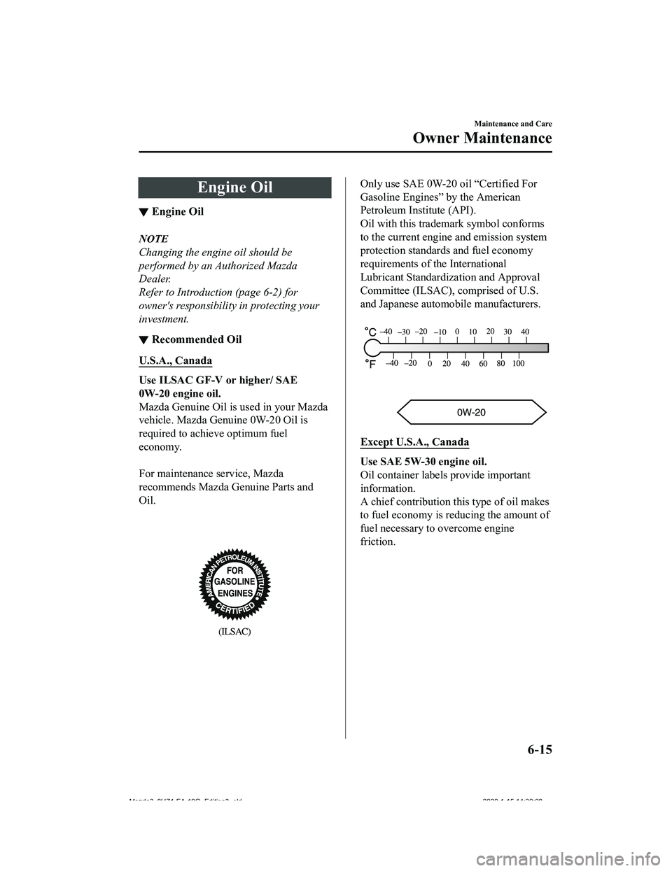 MAZDA MODEL 3-SEDAN 2020  Owners Manual Engine Oil
▼Engine Oil
NOTE
Changing the engine oil should be
performed by an Authorized Mazda
Dealer.
Refer to Introduction (page 6-2) for
owners responsibility in protecting your
investment.
▼R