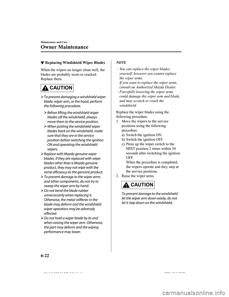 MAZDA MODEL 3-SEDAN 2020 Owners Manual ▼Replacing Windshield Wiper Blades
When the wipers no longer clean well, the
blades are probably worn or cracked.
Replace them.
CAUTION
To prevent damaging a windshield wiper
blade, wiper arm, o MAZDA MODEL 3-SEDAN 2020 Owners Manual ▼Replacing Windshield Wiper Blades
When the wipers no longer clean well, the
blades are probably worn or cracked.
Replace them.
CAUTION
To prevent damaging a windshield wiper
blade, wiper arm, o