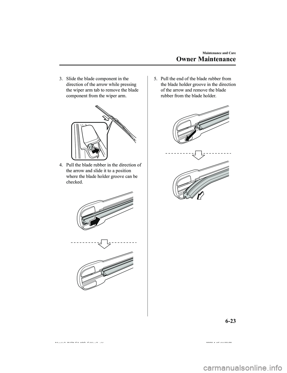 MAZDA MODEL 3-SEDAN 2020  Owners Manual 3. Slide the blade component in thedirection of the arrow while pressing
the wiper arm tab to remove the blade
component from the wiper arm.
 
4. Pull the blade rubber in the direction ofthe arrow and