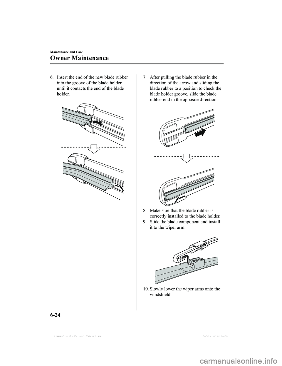 MAZDA MODEL 3-SEDAN 2020  Owners Manual 6. Insert the end of the new blade rubberinto the groove of the blade holder
until it contacts the end of the blade
holder.
 7. After pulling the blade rubber in thedirection of the arrow and sliding 