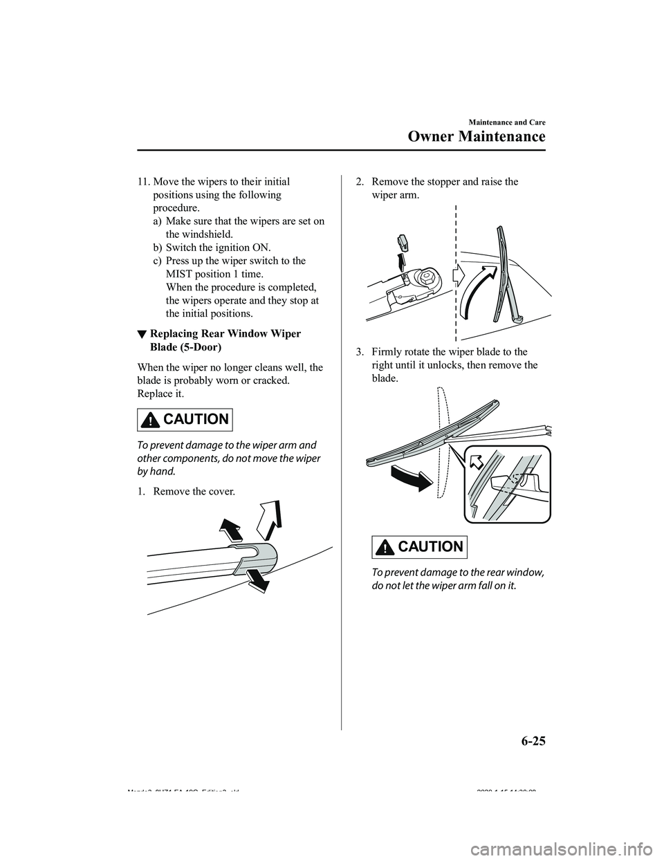 MAZDA MODEL 3-SEDAN 2020  Owners Manual 11. Move the wipers to their initialpositions using the following
procedure.
a) Make sure that the wipers are set onthe windshield.
b) Switch the ignition ON.
c) Press up the wiper switch to the MIST 