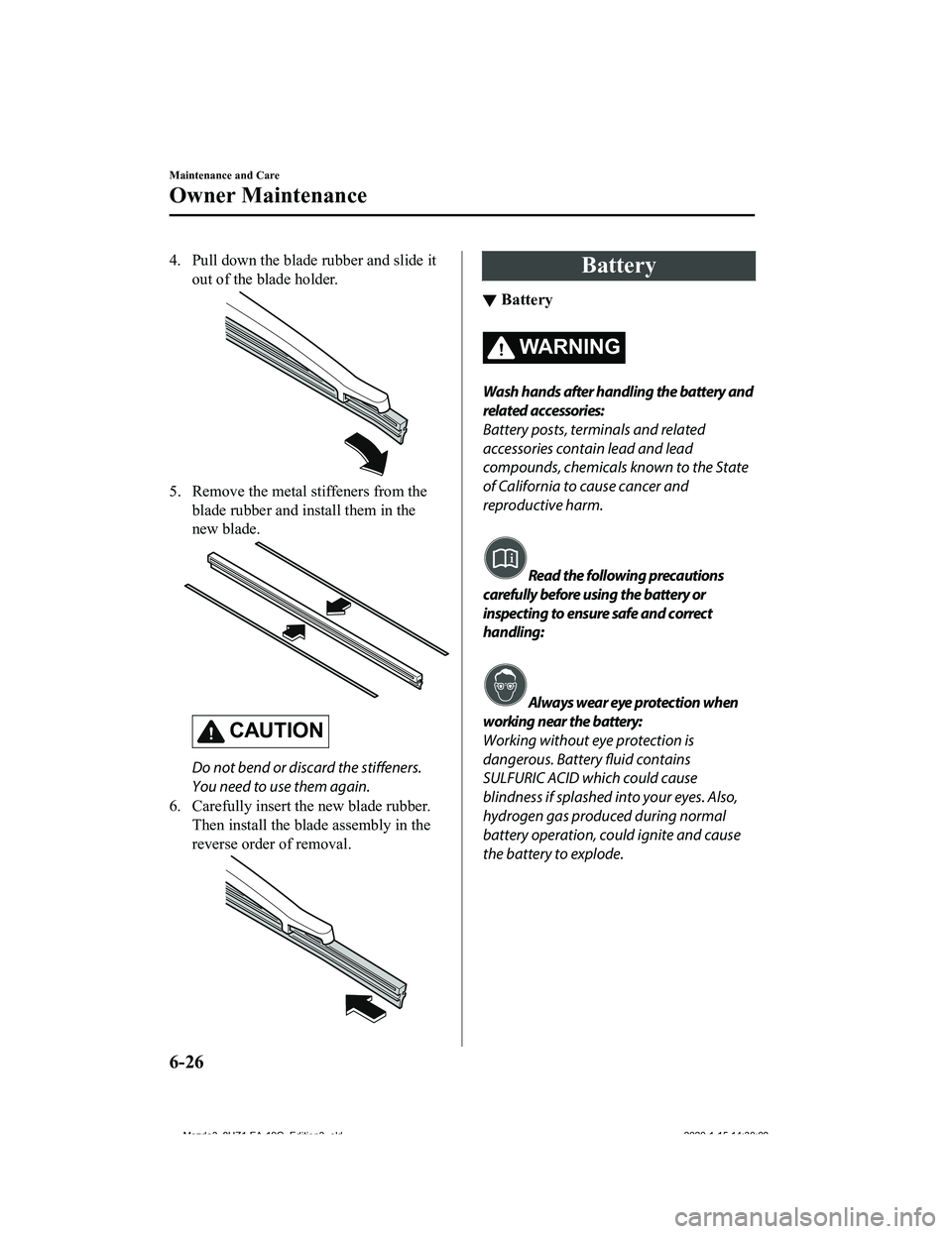 MAZDA MODEL 3-SEDAN 2020  Owners Manual 4. Pull down the blade rubber and slide itout of the blade holder.
5. Remove the metal stiffeners from theblade rubber and install them in the
new blade.
CAUTION
Do not bend or discard the stiffeners.