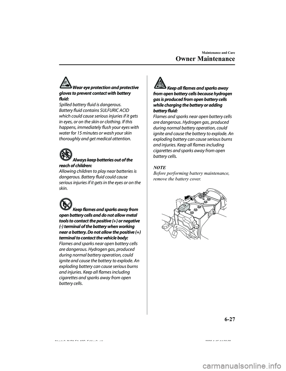 MAZDA MODEL 3-SEDAN 2020  Owners Manual Wear eye protection and protective
gloves to prevent contact with battery
fluid:
Spilled battery fluid is dangerous.
Battery fluid contains SULFURIC ACID
which could cause serious injuries if it gets
