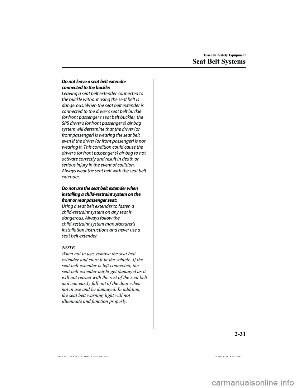 MAZDA MODEL 3-SEDAN 2020 Service Manual Do not leave a seat belt extender
connected to the buckle:
Leaving a seat belt extender connected to
the buckle without using the seat belt is
dangerous. When the seat belt extender is
connected to th