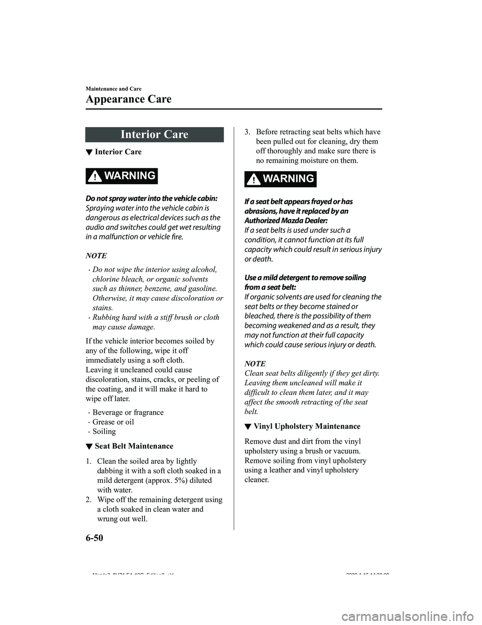 MAZDA MODEL 3-SEDAN 2020  Owners Manual Interior Care
▼Interior Care
WA R N I N G
Do not spray water into the vehicle cabin:
Spraying water into the vehicle cabin is
dangerous as electrical devices such as the
audio and switches could get