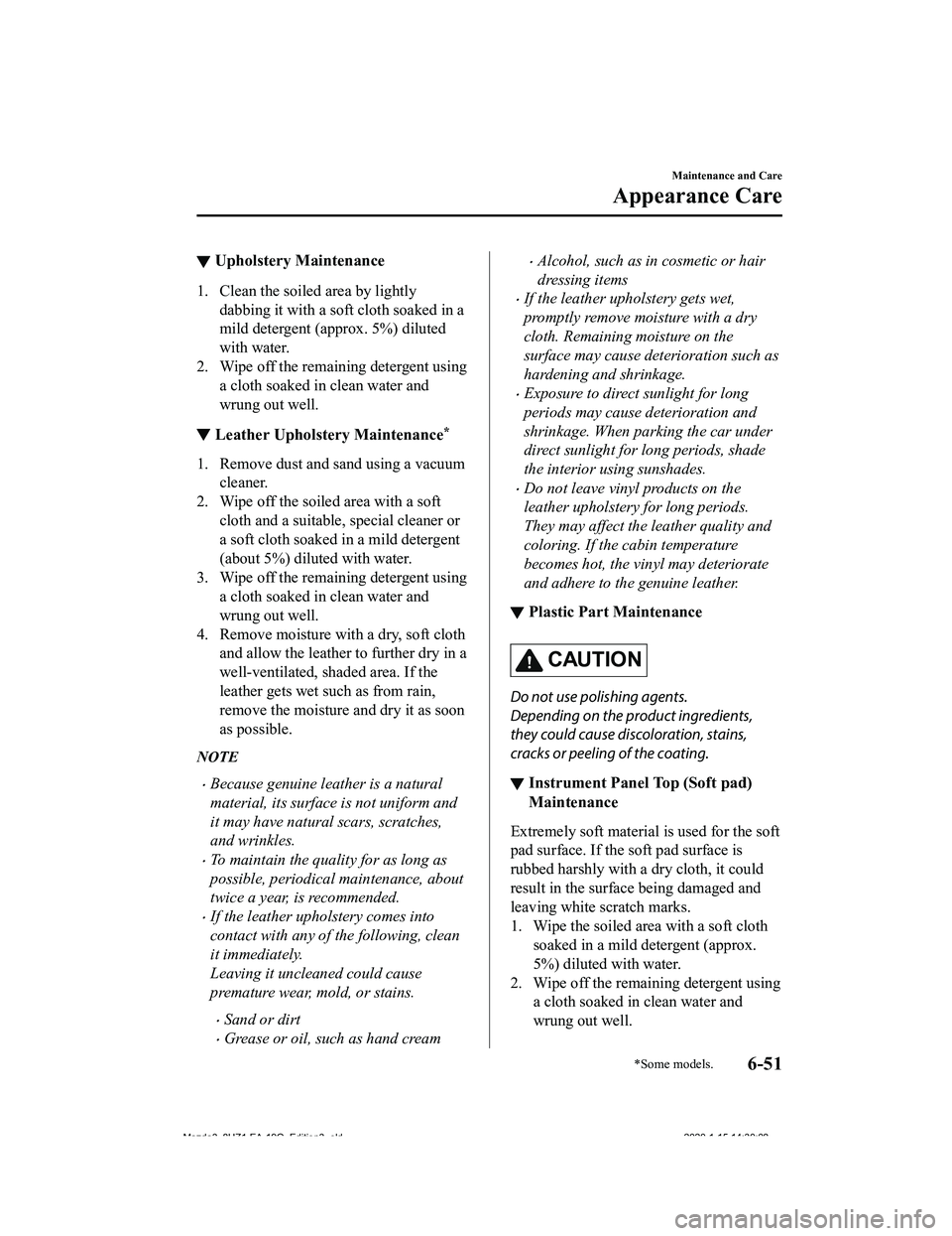 MAZDA MODEL 3-SEDAN 2020  Owners Manual ▼Upholstery Maintenance
1. Clean the soiled area by lightly
dabbing it with a soft cloth soaked in a
mild detergent (approx. 5%) diluted
with water.
2. Wipe off the remaining detergent using a cloth