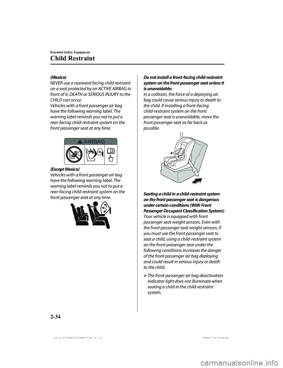 MAZDA MODEL 3-SEDAN 2020 Service Manual (Mexico)
NEVER use a rearward facing child restraint
on a seat protected by an ACTIVE AIRBAG in
front of it, DEATH or SERIOUS INJURY to the
CHILD can occur.
Vehicles with a front passenger air bag
hav