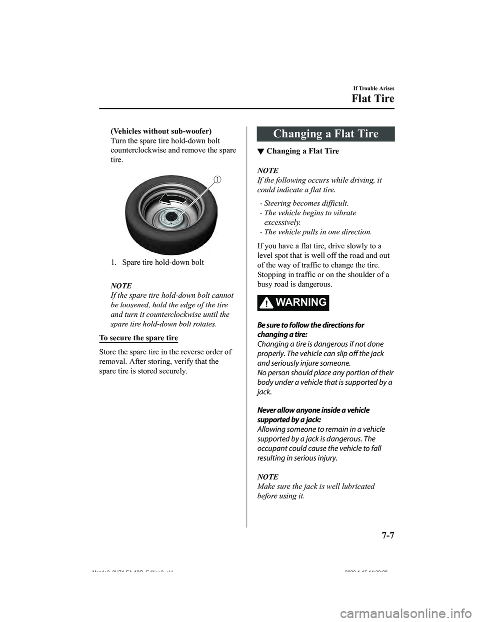 MAZDA MODEL 3-SEDAN 2020  Owners Manual (Vehicles without sub-woofer)
Turn the spare tire hold-down bolt
counterclockwise and remove the spare
tire.
 
1. Spare tire hold-down bolt 
NOTE
If the spare tire hold-down bolt cannot
be loosened, h