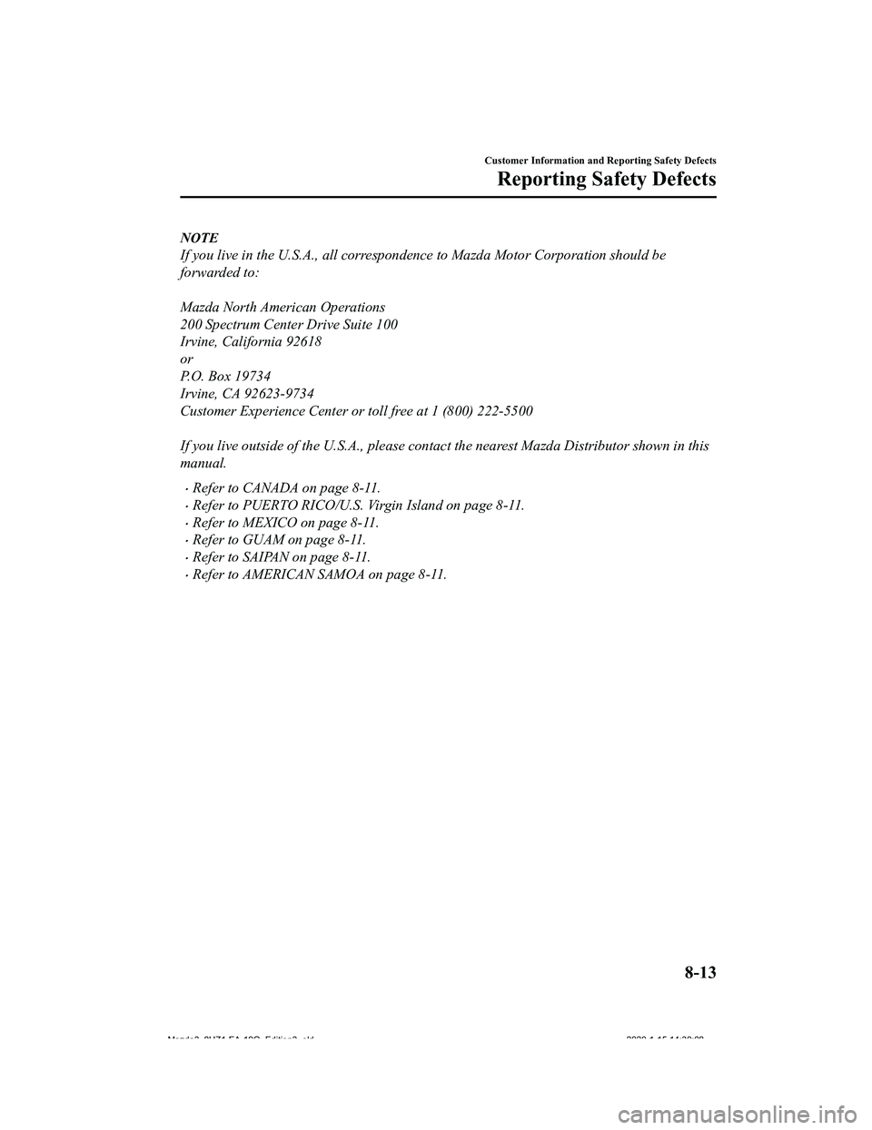 MAZDA MODEL 3-SEDAN 2020  Owners Manual NOTE
If you live in the U.S.A., all correspondence to Mazda Motor Corporation should be
forwarded to:
 
Mazda North American Operations
200 Spectrum Center Drive Suite 100
Irvine, California 92618
or

