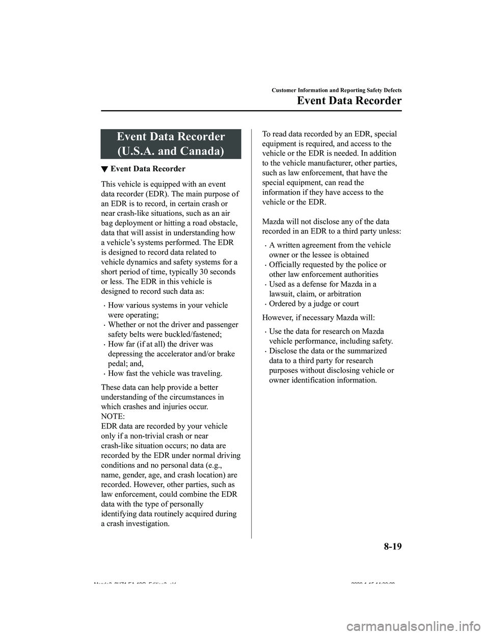 MAZDA MODEL 3-SEDAN 2020 Owners Manual Event Data Recorder(U.S.A. and Canada)
▼ Event Data Recorder
This vehicle is equi
pped with an event
data recorder (EDR). The main purpose of
an EDR is to record, i n certain crash or
near crash-lik MAZDA MODEL 3-SEDAN 2020 Owners Manual Event Data Recorder(U.S.A. and Canada)
▼ Event Data Recorder
This vehicle is equi
pped with an event
data recorder (EDR). The main purpose of
an EDR is to record, i n certain crash or
near crash-lik