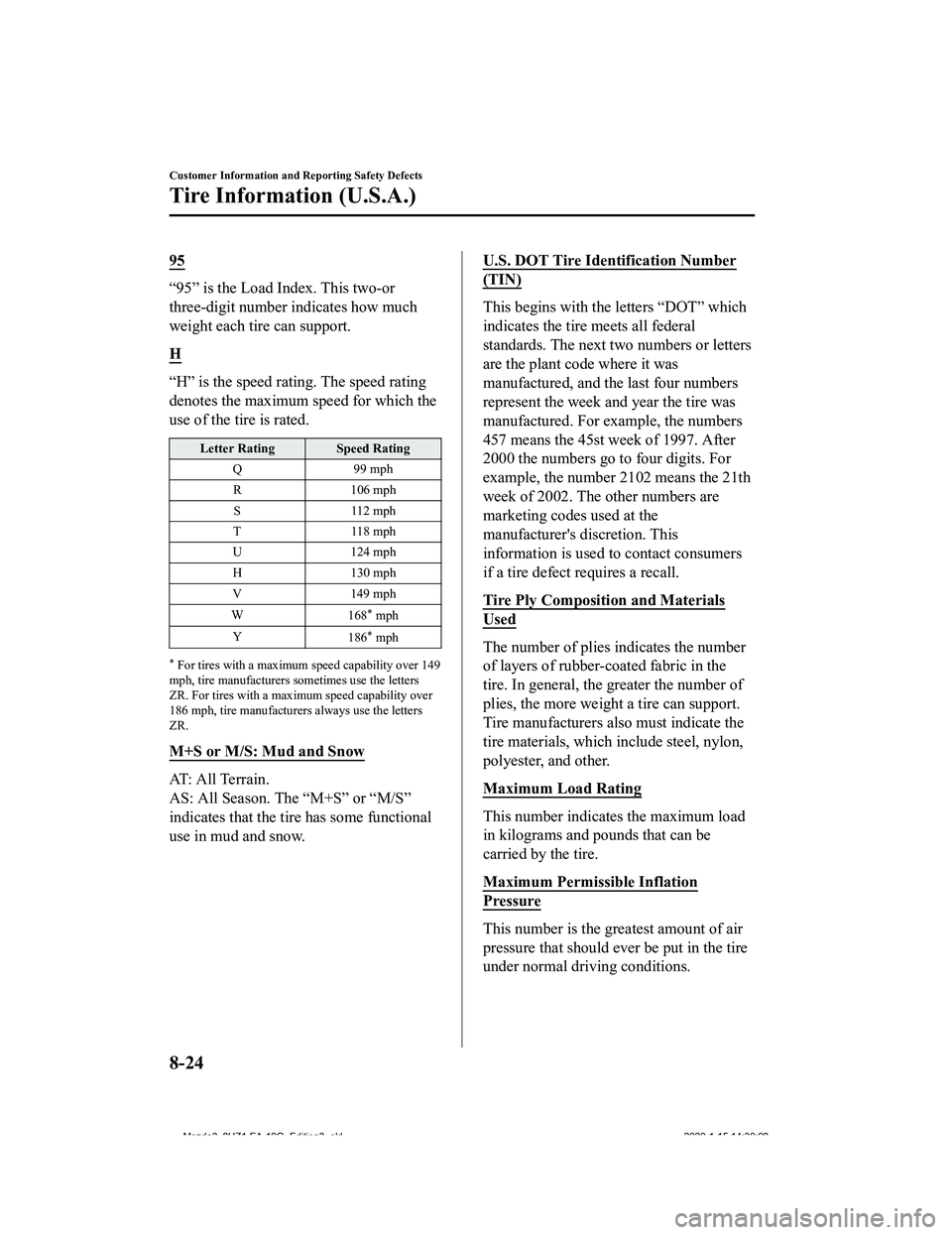 MAZDA MODEL 3-SEDAN 2020 Owners Manual 95
“95” is the Load Index. This two-or
three-digit number indicates how much
weight each tire can support.
H
“H” is the speed rating. The speed rating
denotes the maximum speed for which the
u MAZDA MODEL 3-SEDAN 2020 Owners Manual 95
“95” is the Load Index. This two-or
three-digit number indicates how much
weight each tire can support.
H
“H” is the speed rating. The speed rating
denotes the maximum speed for which the
u