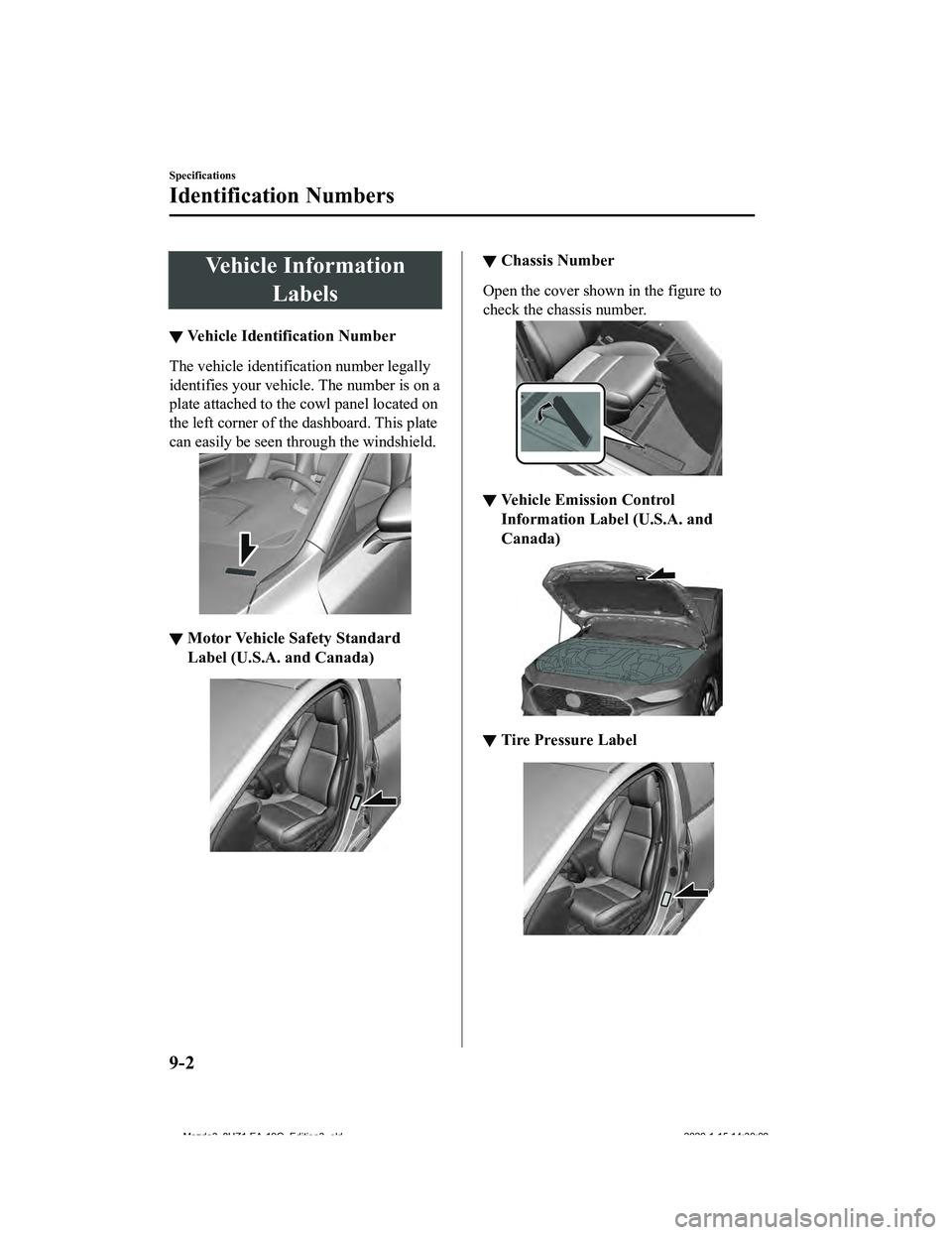 MAZDA MODEL 3-SEDAN 2020 Owners Manual Vehicle InformationLabels
▼Vehicle Identification Number
The vehicle identification number legally
identifies your vehicle. The number is on a
plate attached to the cowl panel located on
the left co MAZDA MODEL 3-SEDAN 2020 Owners Manual Vehicle InformationLabels
▼Vehicle Identification Number
The vehicle identification number legally
identifies your vehicle. The number is on a
plate attached to the cowl panel located on
the left co