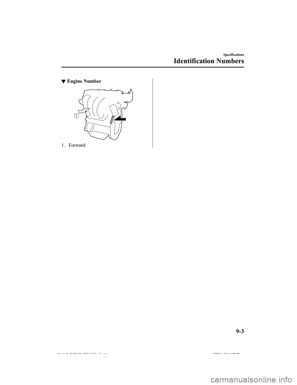 MAZDA MODEL 3-SEDAN 2020 Owners Manual ▼Engine Number
1. Forward
Specifications
Identification Numbers
9-3
Mazda3_8HZ1-EA-19G_Edition3_old
2020-1-15 14:30:08 MAZDA MODEL 3-SEDAN 2020 Owners Manual ▼Engine Number
1. Forward
Specifications
Identification Numbers
9-3
Mazda3_8HZ1-EA-19G_Edition3_old
2020-1-15 14:30:08