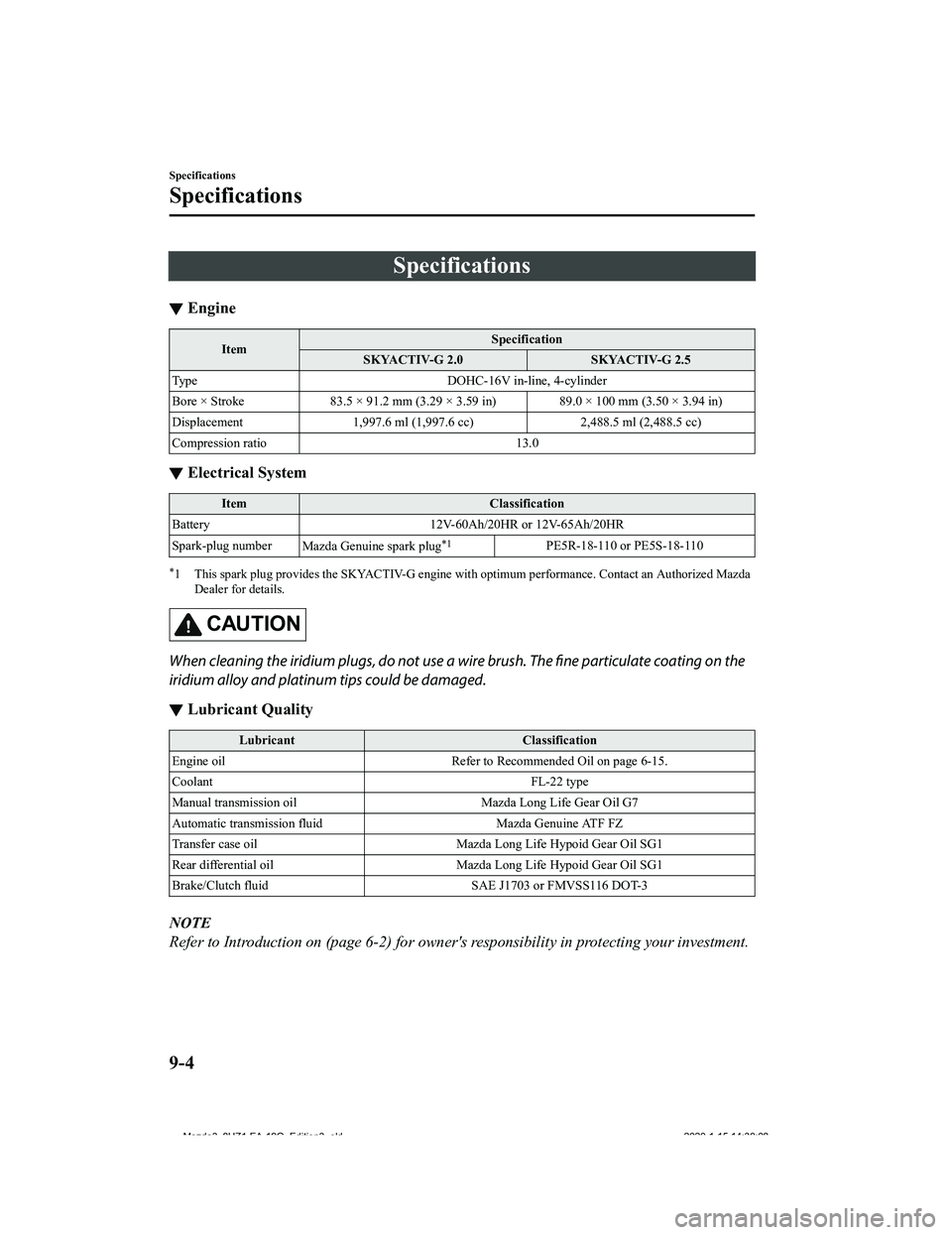 MAZDA MODEL 3-SEDAN 2020  Owners Manual Specifications
▼Engine
Item Specification
SKYACTIV-G 2.0 SKYACTIV-G 2.5
Type DOHC-16V in-line, 4-cylinder
Bore × Stroke 83.5 × 91.2 mm (3.29 × 3.59 in) 89.0 × 100 mm (3.50  × 3.94 in)
Displacem