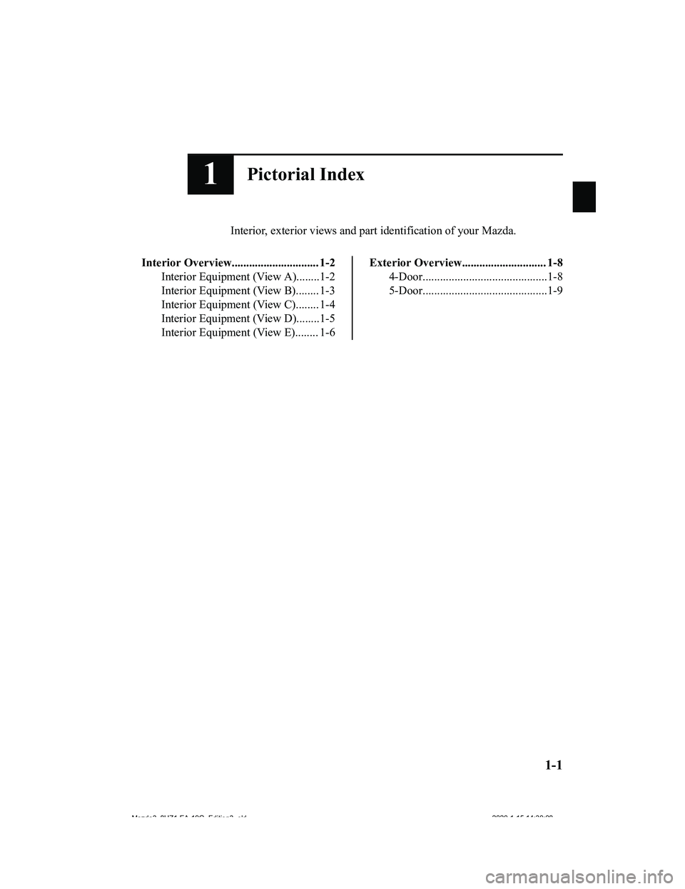 MAZDA MODEL 3-SEDAN 2020  Owners Manual 1Pictorial Index
Interior, exterior views and part identification of your Mazda.
Interior Overview.............................. 1-2 Interior Equipment (View A)........1-2
Interior Equipment (View B).