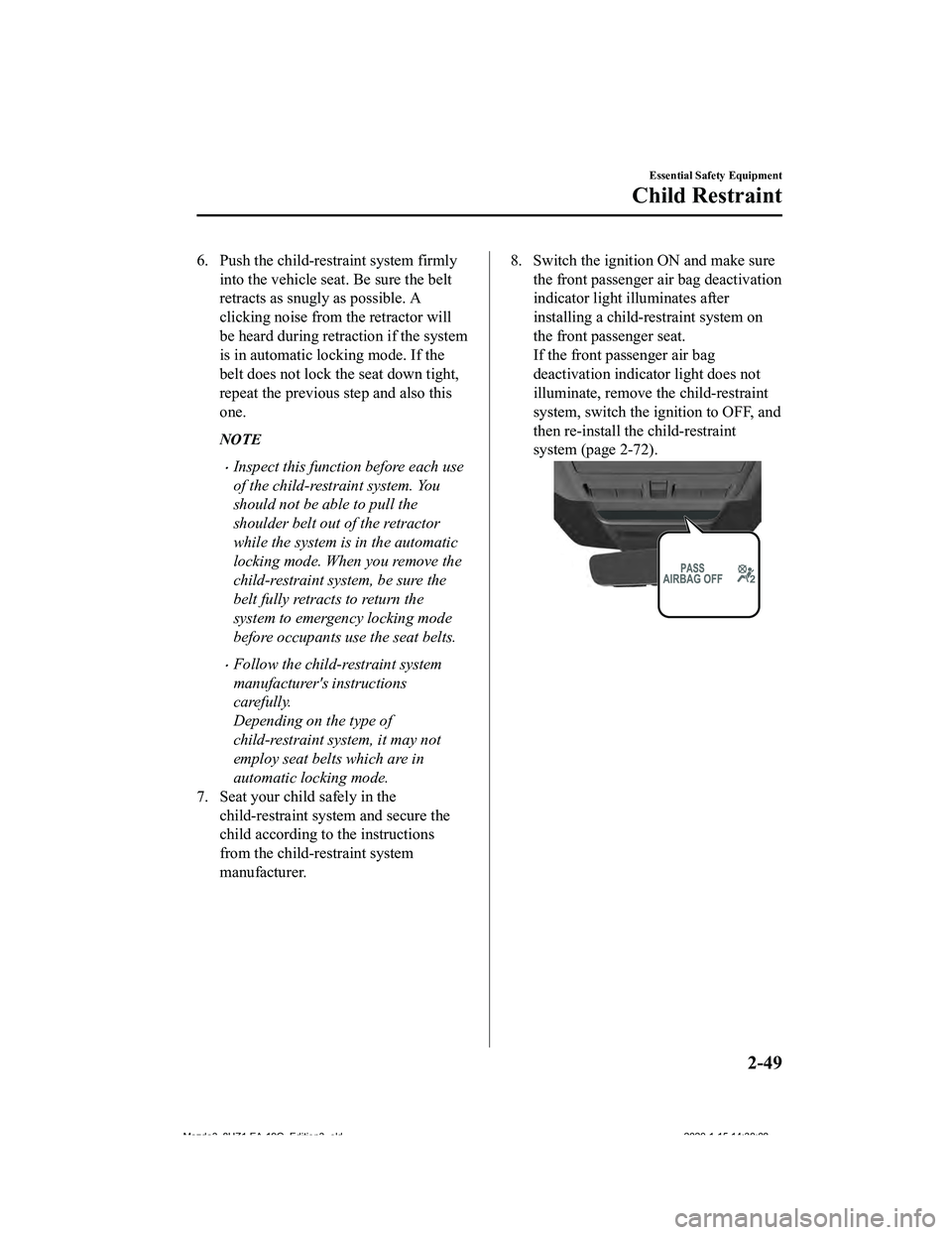 MAZDA MODEL 3-SEDAN 2020 Repair Manual 6. Push the child-restraint system firmlyinto the vehicle seat. Be sure the belt
retracts as snugly as possible. A
clicking noise from the retractor will
be heard during retraction if the system
is in
