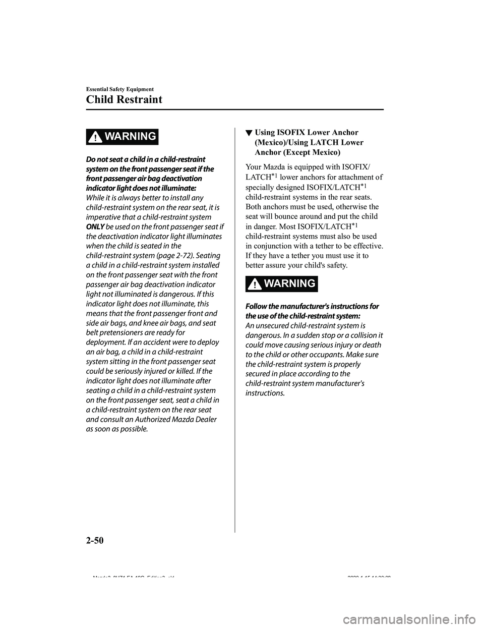 MAZDA MODEL 3-SEDAN 2020 Repair Manual WA R N I N G
Do not seat a child in a child-restraint
system on the front passenger seat if the
front passenger air bag deactivation
indicator light does not illuminate:
While it is always better to i