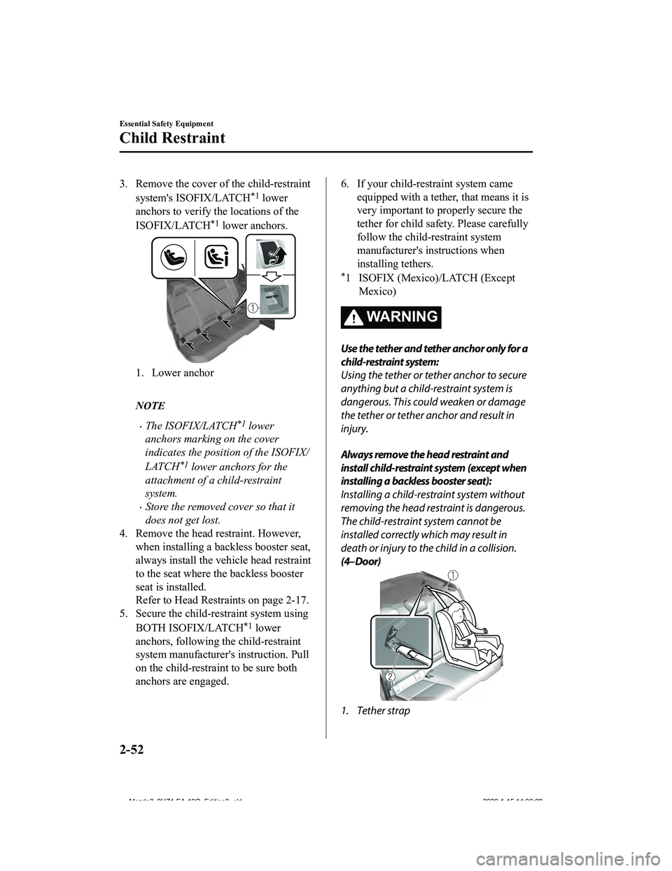 MAZDA MODEL 3-SEDAN 2020 Repair Manual 3. Remove the cover of the child-restraintsystem's ISOFIX/LATCH
*1 lower
anchors to verify the locations of the
ISOFIX/LATCH
*1 lower anchors.
1. Lower anchor
 
NOTE
The ISOFIX/LATCH*1 lower
an