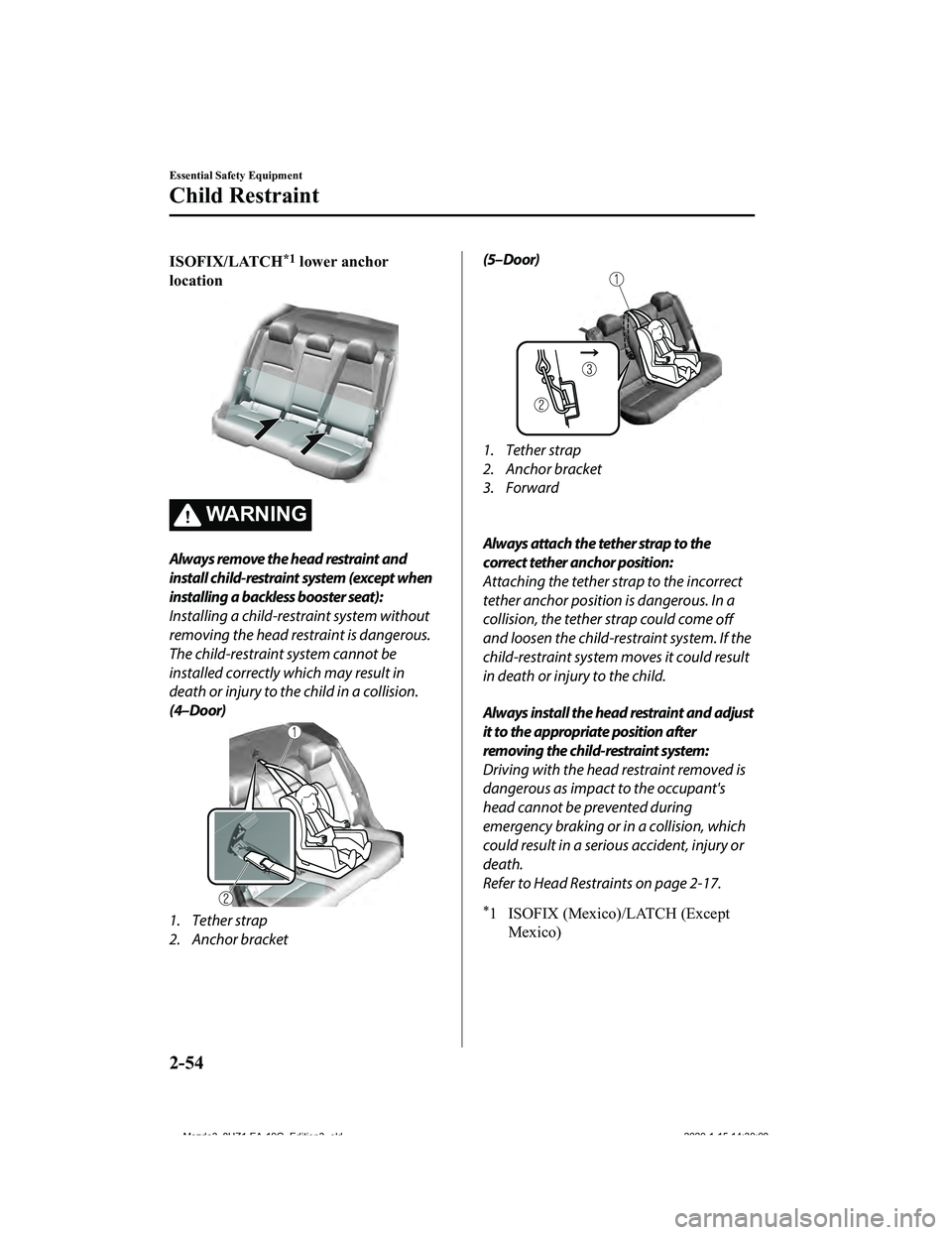 MAZDA MODEL 3-SEDAN 2020 Repair Manual ISOFIX/LATCH*1 lower anchor
location
WA R N I N G
Always remove the head restraint and
install child-restraint system (except when
installing a backless booster seat):
Installing a child-restraint sys