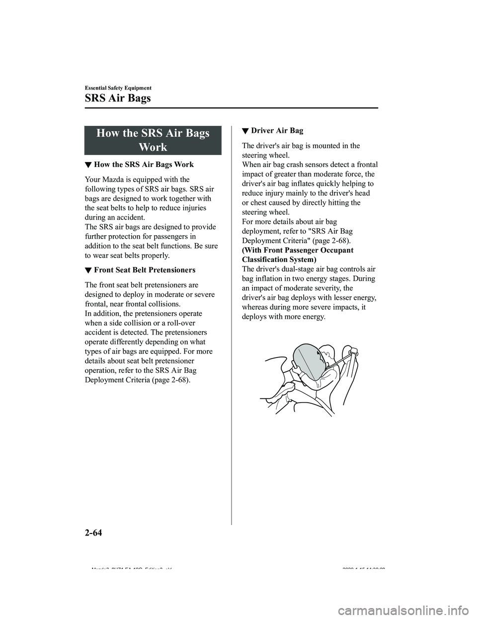 MAZDA MODEL 3-SEDAN 2020 Manual PDF How the SRS Air BagsWo r k
▼How the SRS Air Bags Work
Your Mazda is equipped with the
following types of SRS air bags. SRS air
bags are designed to work together with
the seat belts to help to reduc