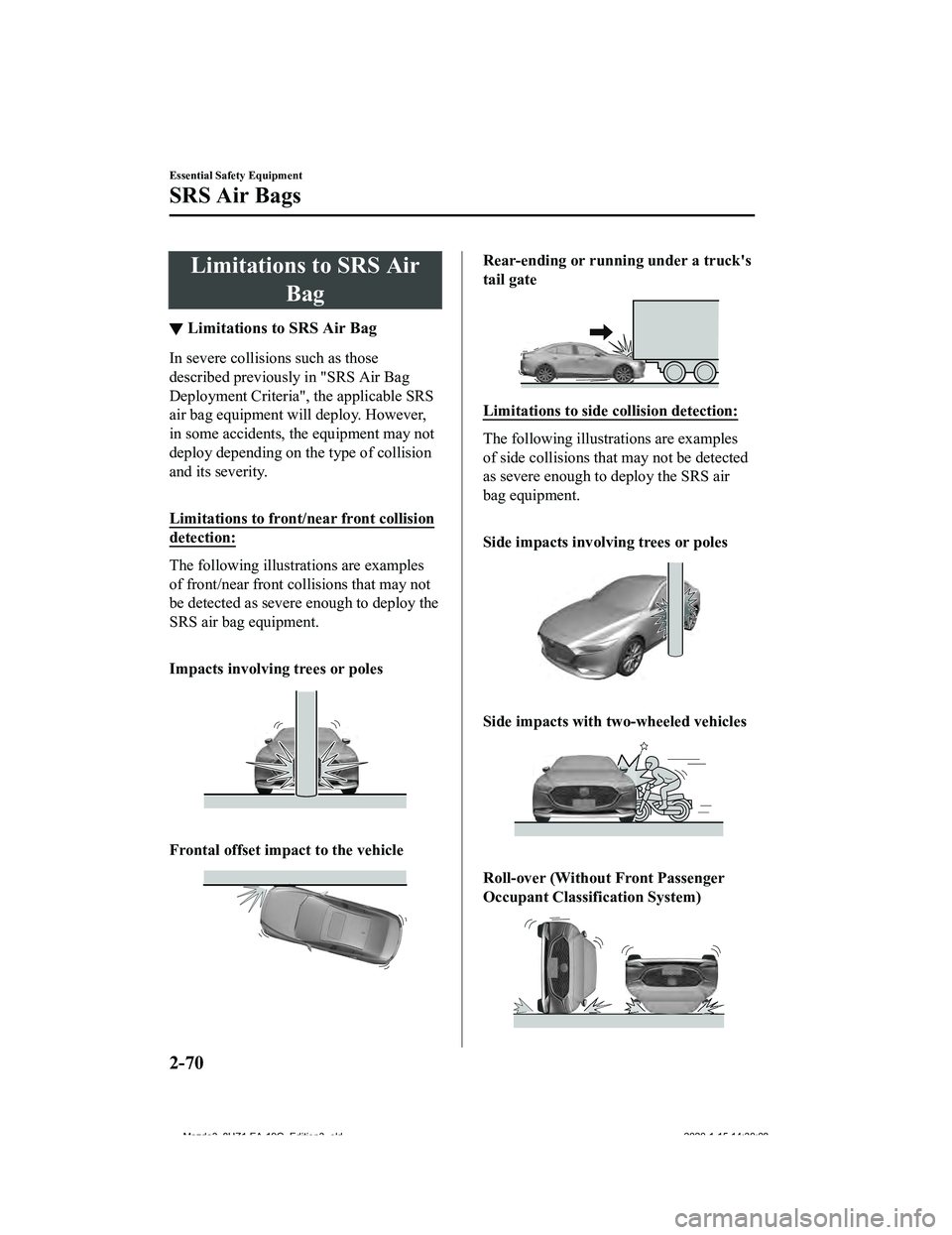 MAZDA MODEL 3-SEDAN 2020 Manual Online Limitations to SRS AirBag
▼Limitations to SRS Air Bag
In severe collisions such as those
described previousl
y in "SRS Air Bag
Deployment Criteria", the applicable SRS
air bag equipment will