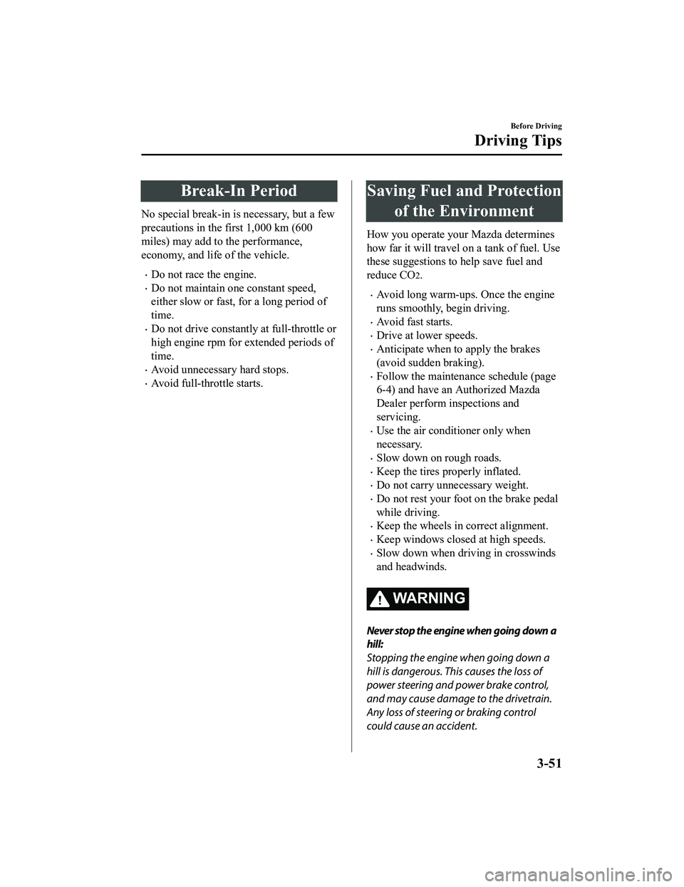 MAZDA MODEL MX-5 MIATA 2020 Owners Manual Break-In Period
No special break-in is necessary, but a few
precautions in the first 1,000 km (600
miles) may add to the performance,
economy, and life of the vehicle.
Do not race the engine.
Do MAZDA MODEL MX-5 MIATA 2020 Owners Manual Break-In Period
No special break-in is necessary, but a few
precautions in the first 1,000 km (600
miles) may add to the performance,
economy, and life of the vehicle.
Do not race the engine.
Do