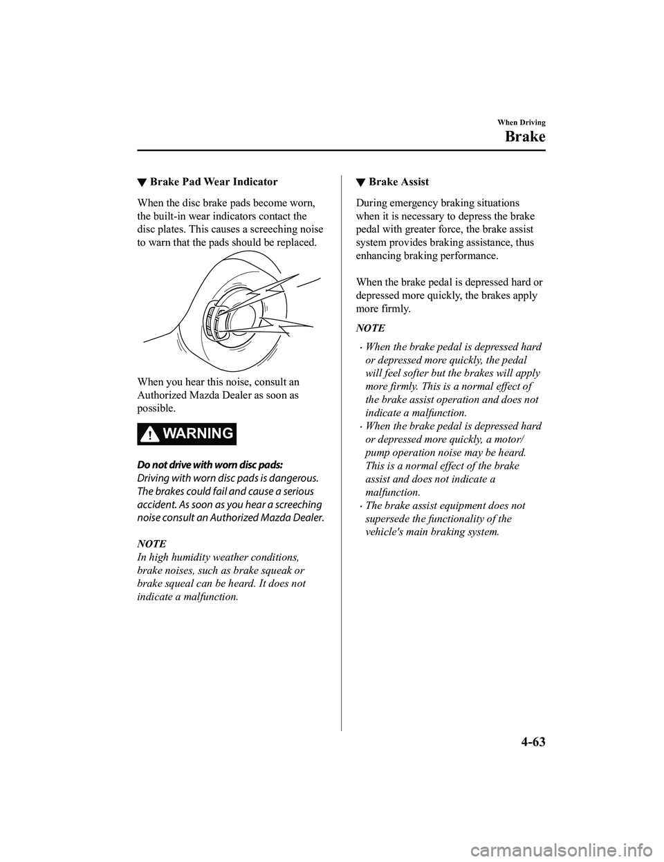 MAZDA MODEL MX-5 MIATA 2020 Owners Manual ▼Brake Pad Wear Indicator
When the disc brake pads become worn,
the built-in wear indicators contact the
disc plates. This causes a screeching noise
to warn that the pads should be replaced.
When yo MAZDA MODEL MX-5 MIATA 2020 Owners Manual ▼Brake Pad Wear Indicator
When the disc brake pads become worn,
the built-in wear indicators contact the
disc plates. This causes a screeching noise
to warn that the pads should be replaced.
When yo