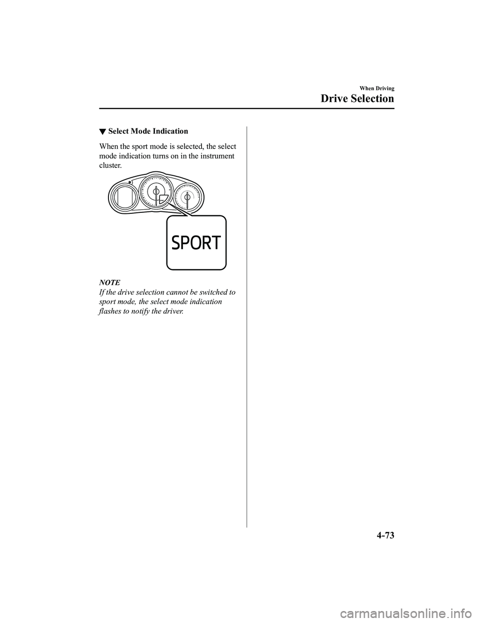 MAZDA MODEL MX-5 MIATA 2020 Owners Manual ▼Select Mode Indication
When the sport mode i
s selected, the select
mode indication turns on in the instrument
cluster.
NOTE
If the drive selection cannot be switched to
sport mode, the select mode MAZDA MODEL MX-5 MIATA 2020 Owners Manual ▼Select Mode Indication
When the sport mode i
s selected, the select
mode indication turns on in the instrument
cluster.
NOTE
If the drive selection cannot be switched to
sport mode, the select mode