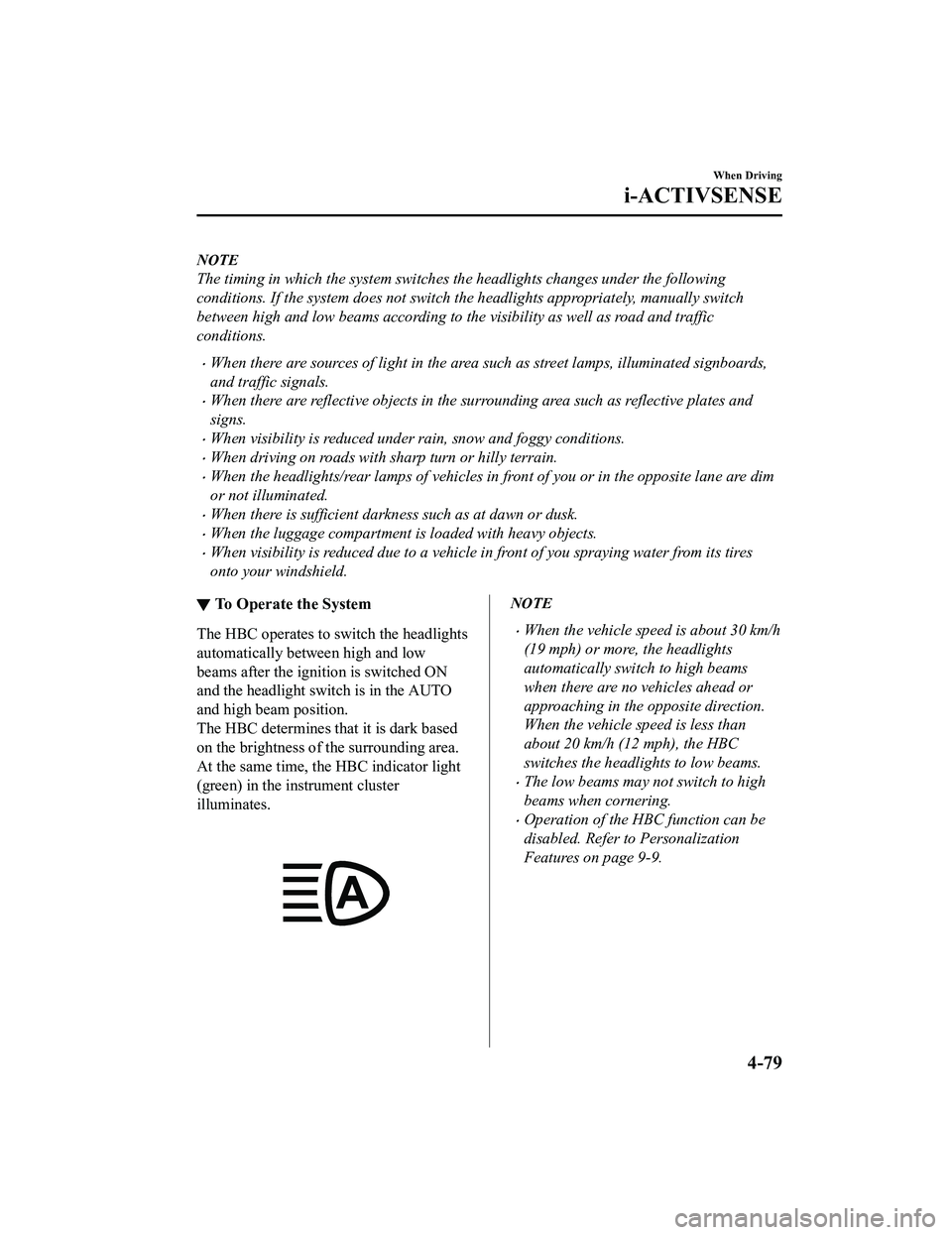 MAZDA MODEL MX-5 MIATA 2020  Owners Manual NOTE
The timing in which the system switches the headlights changes under the following
conditions. If the system does not switch  the headlights appropriately, manually switch
between high and low be