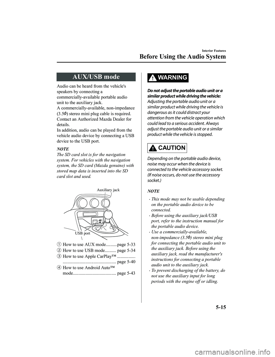 MAZDA MODEL MX-5 MIATA 2020 Owners Manual AUX/USB mode
Audio can be heard from the vehicle's
speakers by connecting a
commercially-available portable audio
unit to the auxiliary jack.
A commercially-available, non-impedance
(3.5
) stereo MAZDA MODEL MX-5 MIATA 2020 Owners Manual AUX/USB mode
Audio can be heard from the vehicle's
speakers by connecting a
commercially-available portable audio
unit to the auxiliary jack.
A commercially-available, non-impedance
(3.5
) stereo