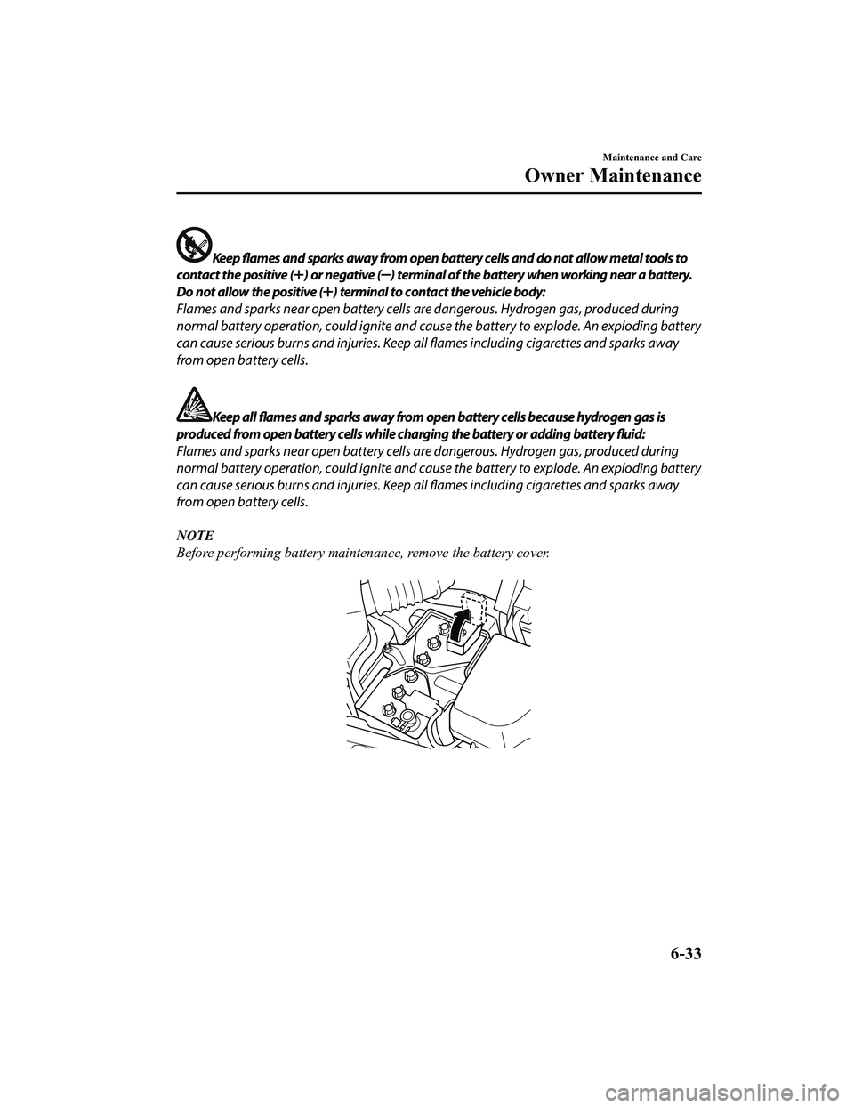 MAZDA MODEL MX-5 MIATA 2020 Service Manual Keep flames and sparks away from open battery cells and do not allow metal tools to
contact the positive (
) or negative () terminal of the battery when working near a battery.
Do not allow the positi MAZDA MODEL MX-5 MIATA 2020 Service Manual Keep flames and sparks away from open battery cells and do not allow metal tools to
contact the positive (
) or negative () terminal of the battery when working near a battery.
Do not allow the positi