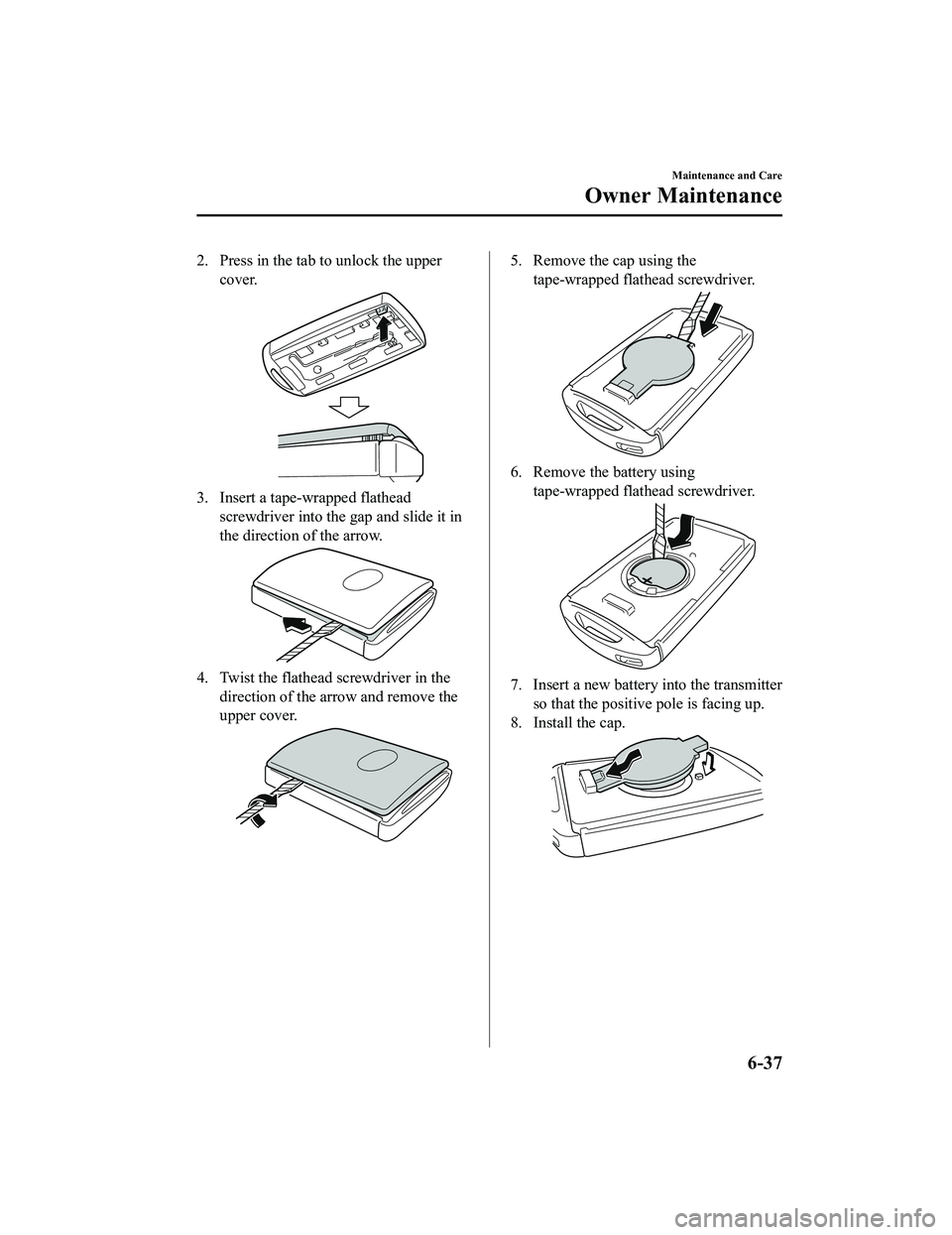 MAZDA MODEL MX-5 MIATA 2020 Service Manual 2. Press in the tab to unlock the uppercover.
3. Insert a tape-wrapped flatheadscrewdriver into the gap and slide it in
the direction of the arrow.
4. Twist the flathead screwdriver in the direction MAZDA MODEL MX-5 MIATA 2020 Service Manual 2. Press in the tab to unlock the uppercover.
3. Insert a tape-wrapped flatheadscrewdriver into the gap and slide it in
the direction of the arrow.
4. Twist the flathead screwdriver in the direction
