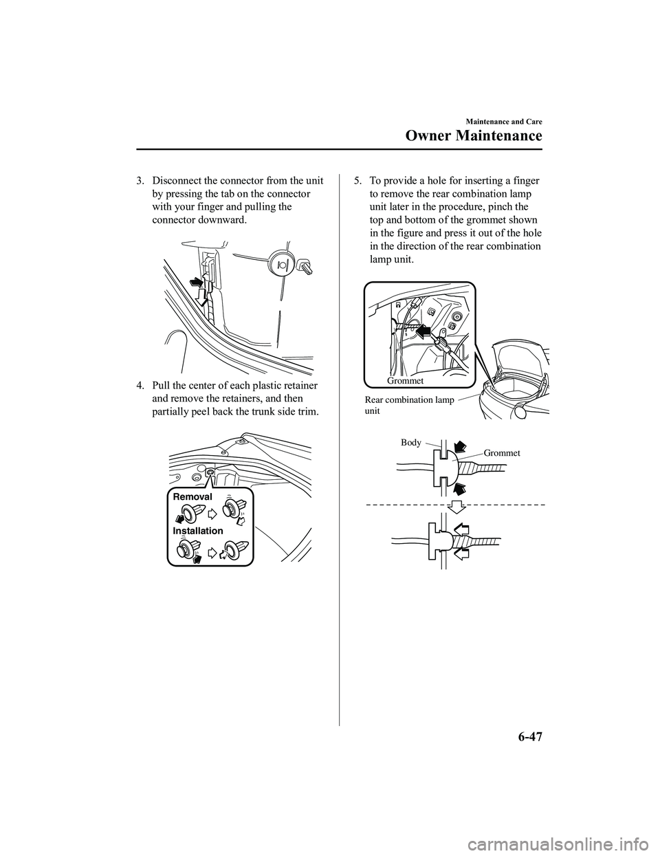 MAZDA MODEL MX-5 MIATA 2020 Owners Manual 3. Disconnect the connector from the unitby pressing the tab on the connector
with your finger and pulling the
connector downward.
4. Pull the center of each plastic retainerand remove the retainers MAZDA MODEL MX-5 MIATA 2020 Owners Manual 3. Disconnect the connector from the unitby pressing the tab on the connector
with your finger and pulling the
connector downward.
4. Pull the center of each plastic retainerand remove the retainers
